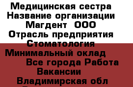 Медицинская сестра › Название организации ­ Магдент, ООО › Отрасль предприятия ­ Стоматология › Минимальный оклад ­ 20 000 - Все города Работа » Вакансии   . Владимирская обл.,Вязниковский р-н